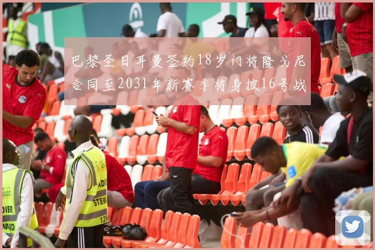 巴黎圣日耳曼签约18岁门将隆戈尼合同至2031年新赛季将身披16号战袍