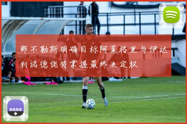 那不勒斯明确目标阿莱格里与伊达利诺德佬将掌握最终决定权