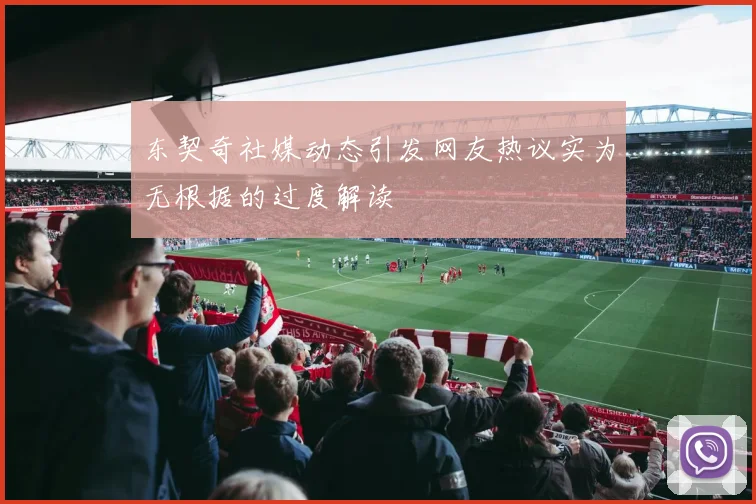 东契奇社媒动态引发网友热议实为无根据的过度解读