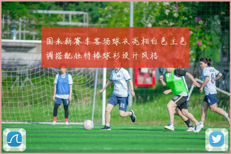 国米新赛季客场球衣亮相白色主色调搭配独特棒球衫设计风格