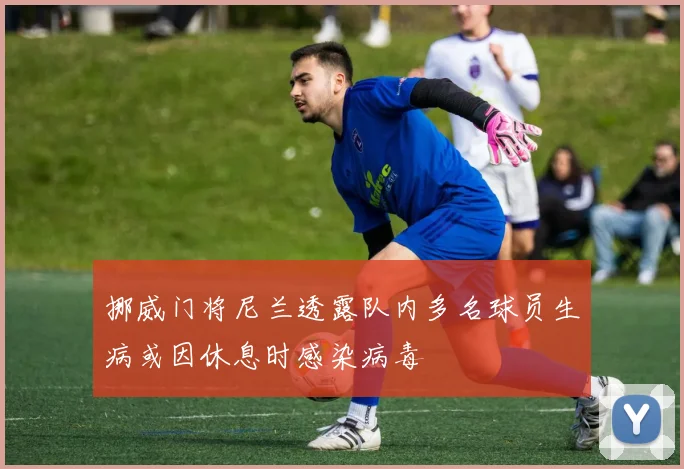 挪威门将尼兰透露队内多名球员生病或因休息时感染病毒