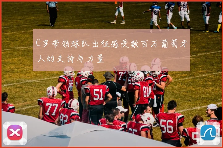 C罗带领球队出征感受数百万葡萄牙人的支持与力量