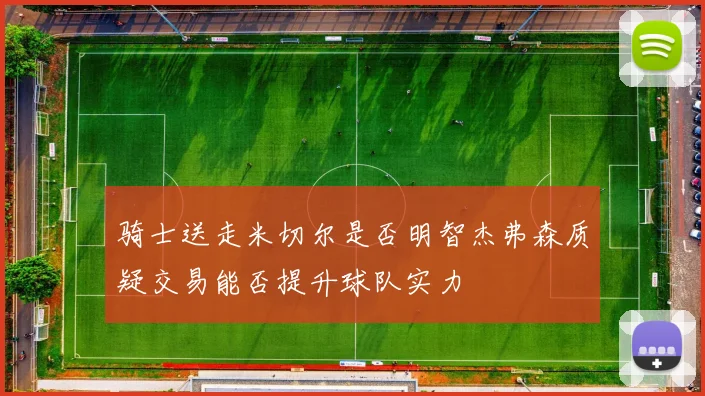 骑士送走米切尔是否明智杰弗森质疑交易能否提升球队实力